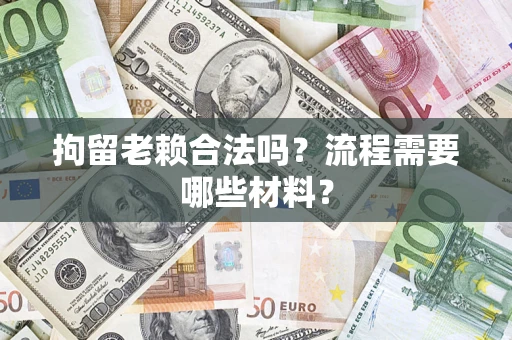 北京拘留老赖合法吗？流程需要哪些材料？