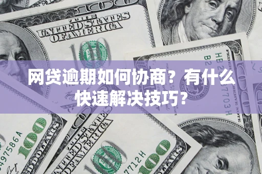 北京网贷逾期如何协商？有什么快速解决技巧？