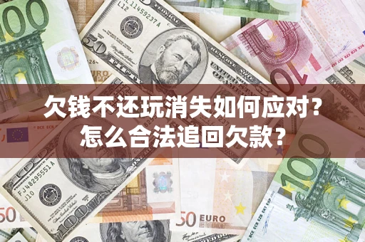 北京欠钱不还玩消失如何应对？怎么合法追回欠款？