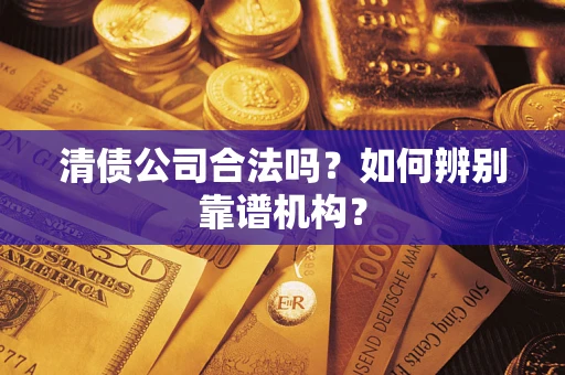 北京清债公司合法吗？如何辨别靠谱机构？