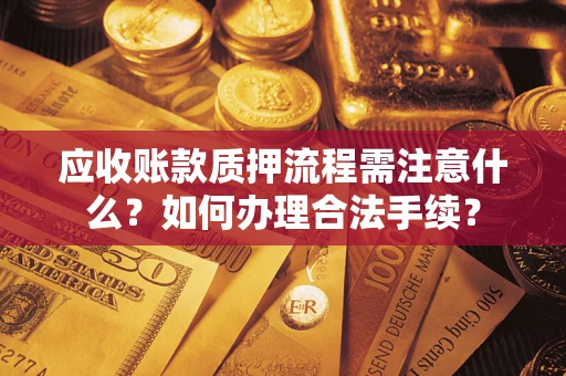 北京应收账款质押流程需注意什么？如何办理合法手续？