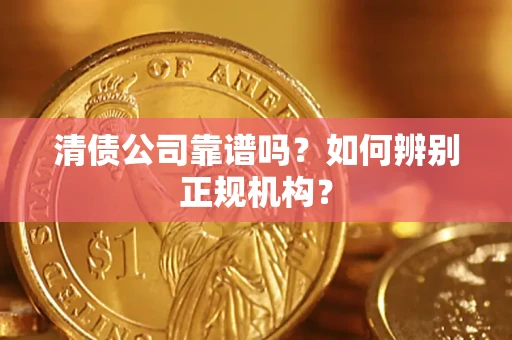 北京清债公司靠谱吗？如何辨别正规机构？