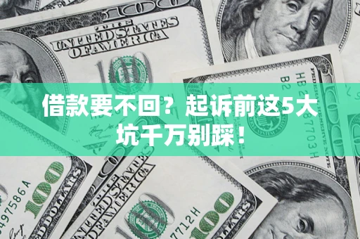 北京借款要不回？起诉前这5大坑千万别踩！