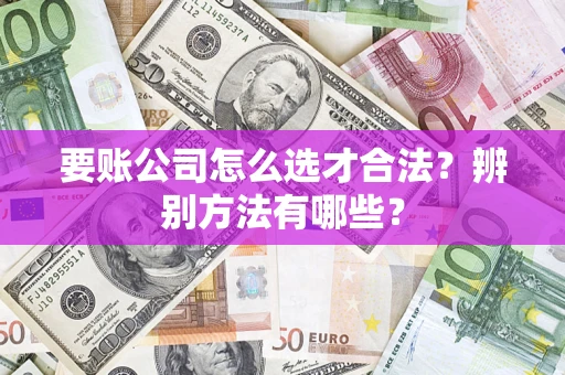 北京要账公司怎么选才合法？辨别方法有哪些？