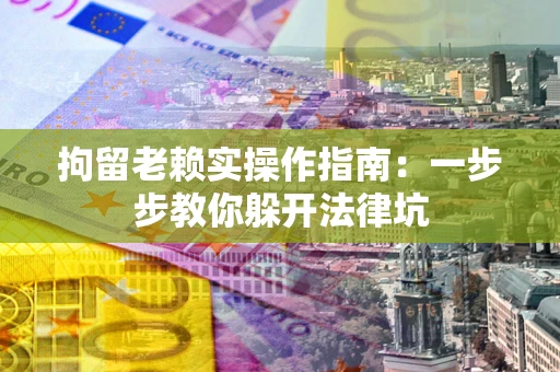 北京拘留老赖实操作指南：一步步教你躲开法律坑
