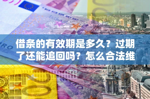 北京借条的有效期是多久？过期了还能追回吗？怎么合法维权？