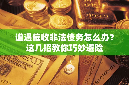 北京遭遇催收非法债务怎么办？这几招教你巧妙避险
