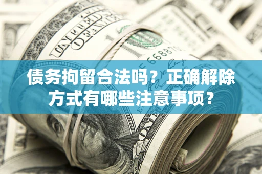 北京债务拘留合法吗？正确解除方式有哪些注意事项？