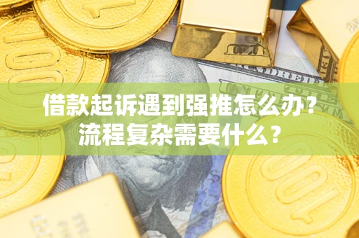 北京借款起诉遇到强推怎么办？流程复杂需要什么？
