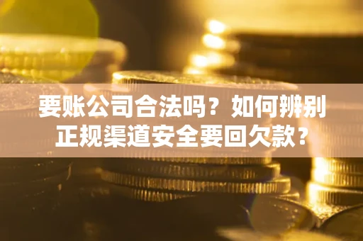 北京要账公司合法吗？如何辨别正规渠道安全要回欠款？