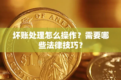 北京坏账处理怎么操作？需要哪些法律技巧？