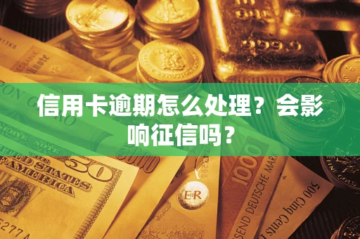 北京信用卡逾期怎么处理？会影响征信吗？