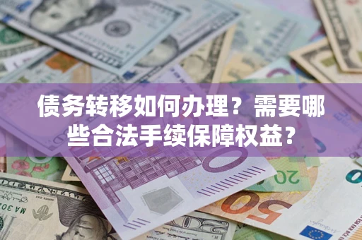 北京债务转移如何办理？需要哪些合法手续保障权益？