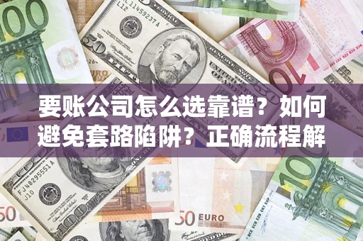 北京要账公司怎么选靠谱？如何避免套路陷阱？正确流程解析