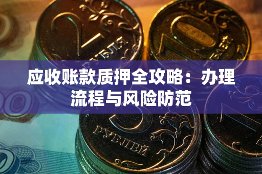 北京应收账款质押全攻略：办理流程与风险防范