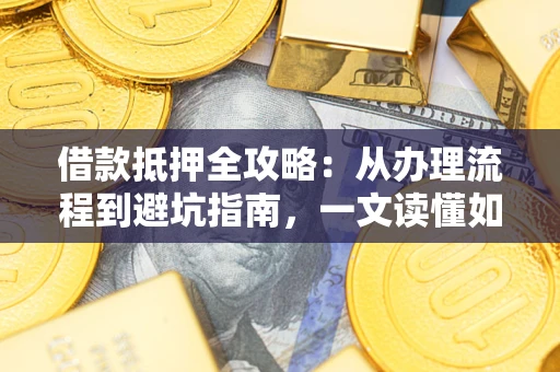 北京借款抵押全攻略：从办理流程到避坑指南，一文读懂如何安全融资