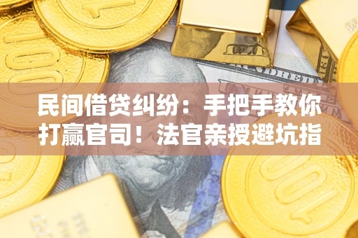 北京民间借贷纠纷：手把手教你打赢官司！法官亲授避坑指南