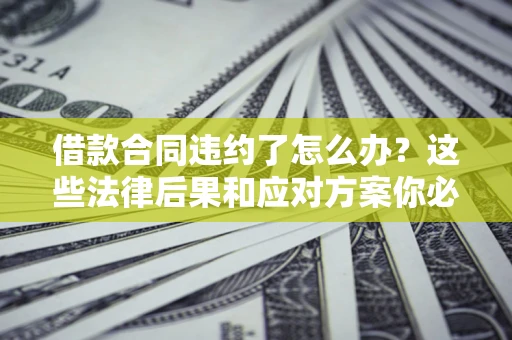 北京借款合同违约了怎么办？这些法律后果和应对方案你必须知道