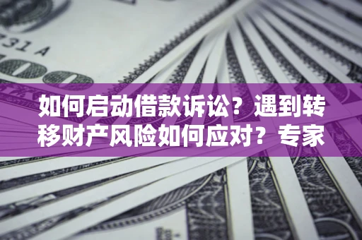 北京如何启动借款诉讼？遇到转移财产风险如何应对？专家解局支招