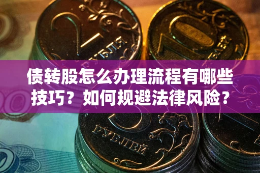 北京债转股怎么办理流程有哪些技巧？如何规避法律风险？