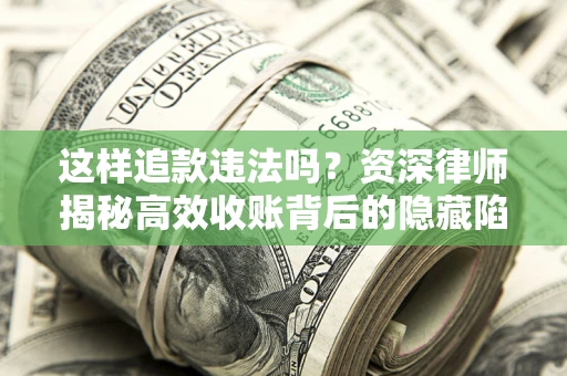 北京这样追款违法吗？资深律师揭秘高效收账背后的隐藏陷阱