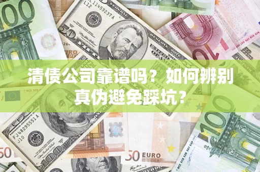 北京清债公司靠谱吗？如何辨别真伪避免踩坑？