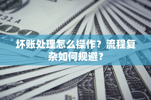 北京坏账处理怎么操作？流程复杂如何规避？