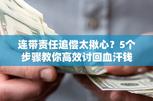 北京连带责任追偿太揪心？5个步骤教你高效讨回血汗钱