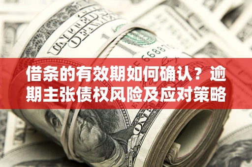 北京借条的有效期如何确认？逾期主张债权风险及应对策略？