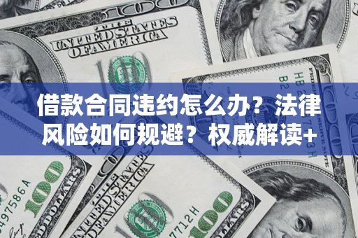 北京借款合同违约怎么办？法律风险如何规避？权威解读+实用指南