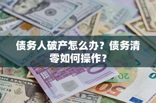 北京债务人破产怎么办？债务清零如何操作？