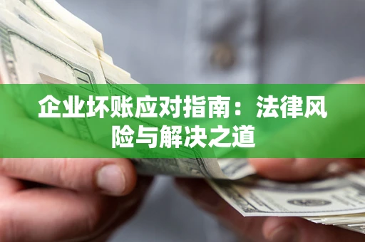 北京企业坏账应对指南：法律风险与解决之道