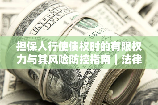 北京担保人行使债权时的有限权力与其风险防控指南｜法律实务解析