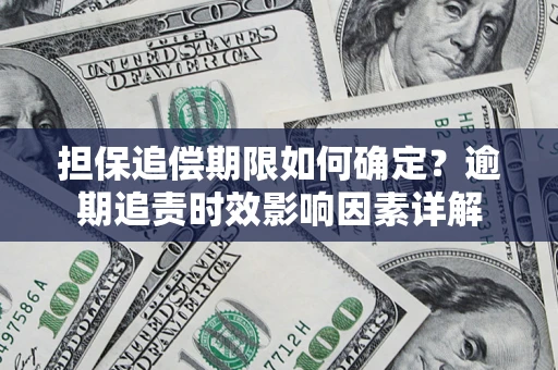 北京担保追偿期限如何确定？逾期追责时效影响因素详解