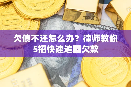 北京欠债不还怎么办？律师教你5招快速追回欠款