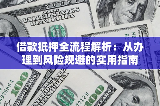北京借款抵押全流程解析：从办理到风险规避的实用指南