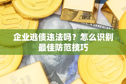 北京企业逃债违法吗？怎么识别最佳防范技巧
