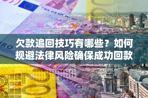 北京欠款追回技巧有哪些？如何规避法律风险确保成功回款？