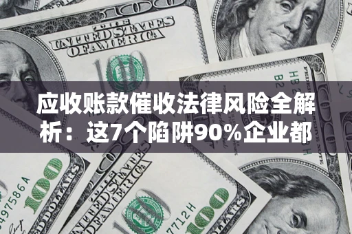 北京应收账款催收法律风险全解析：这7个陷阱90%企业都踩过（含合规应对指南）