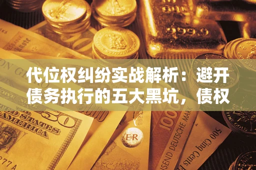 北京代位权纠纷实战解析：避开债务执行的五大黑坑，债权人必看指南