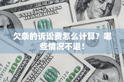 北京欠条的诉讼费怎么计算?哪些情况不退! 北京欠条的诉讼费怎么计算?哪些情况不退!