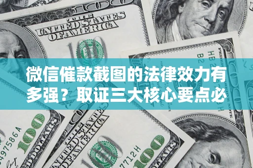 北京微信催款截图的法律效力有多强？取证三大核心要点必须知道！