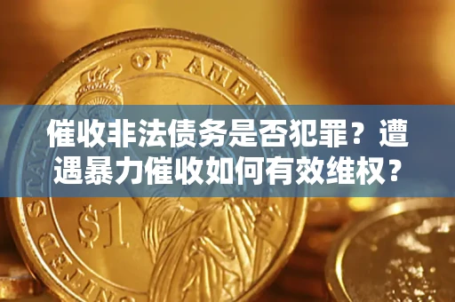 北京催收非法债务是否犯罪？遭遇暴力催收如何有效维权？