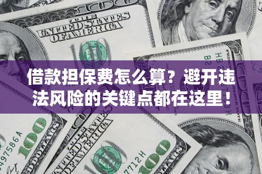 北京借款担保费怎么算？避开违法风险的关键点都在这里！