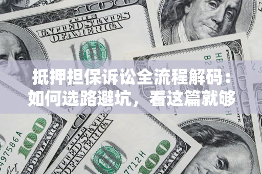 北京抵押担保诉讼全流程解码：如何选路避坑，看这篇就够了