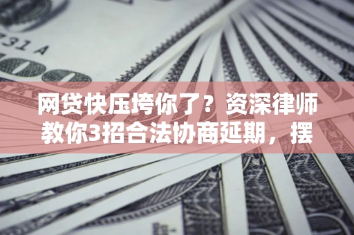 北京网贷快压垮你了？资深律师教你3招合法协商延期，摆脱暴力催收！