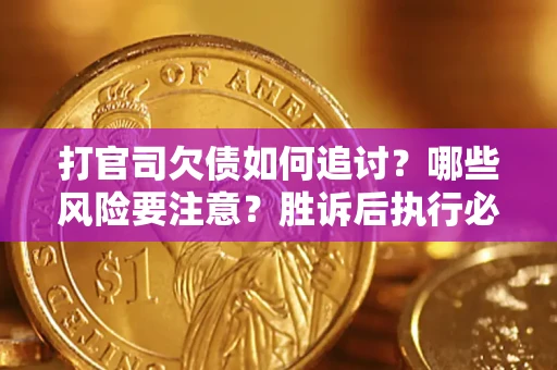 北京打官司欠债如何追讨？哪些风险要注意？胜诉后执行必看！