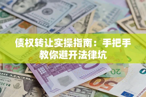 北京债权转让实操指南：手把手教你避开法律坑