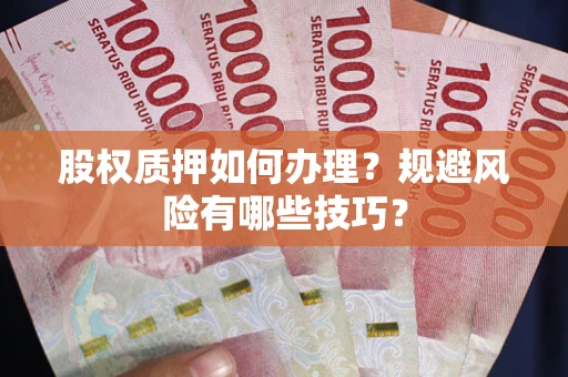 北京股权质押如何办理？规避风险有哪些技巧？
