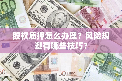北京股权质押怎么办理？风险规避有哪些技巧？